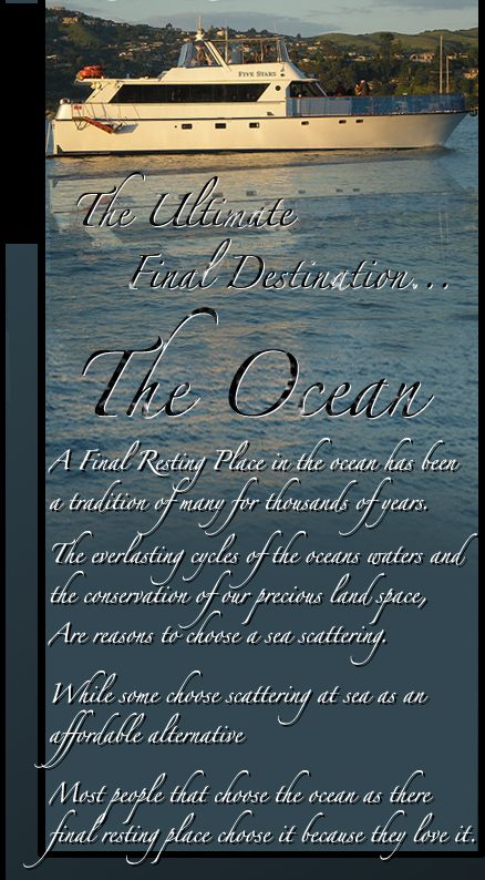 The Ultimate Final Destination... The Ocean - A final resting Place in the ocean has been a tradition of many for thousands of years.  Most people that choose the ocean as there final resting place choose it because they love it.